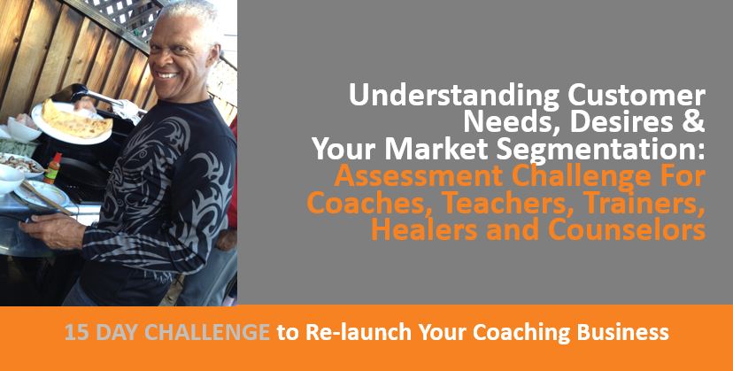 Understanding Customer Needs, Desires, Market Segmentation - Assessment Challenge For Coaches, Teachers, Trainers, Healers, Counselors