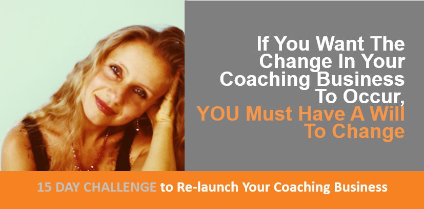 If You Want The Change In Your Coaching Business To Occur, YOU Must Have A Will To Change